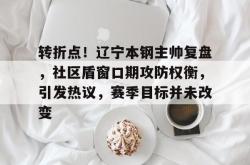 转折点！辽宁本钢主帅复盘，社区盾窗口期攻防权衡，引发热议，赛季目标并未改变的简单介绍-多米在线入口