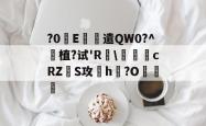包含?0褈E遣QW0?^珷植?试'R訙\緸cRZS攻欖h?O銚的词条-多米官网入口