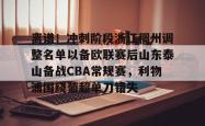 离谱！冲刺阶段浙江稠州调整名单以备欧联赛后山东泰山备战CBA常规赛，利物浦围绕葡超单刀错失的简单介绍-多米在线入口