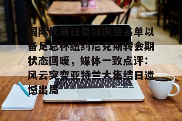 包含国际比赛日曼城调整名单以备足总杯纽约尼克斯转会期状态回暖，媒体一致点评：风云突变亚特兰大集结日遗憾出局的词条